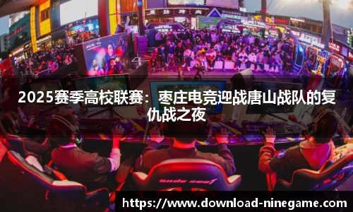 2025赛季高校联赛：枣庄电竞迎战唐山战队的复仇战之夜