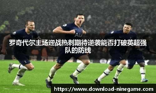 罗奇代尔主场迎战热刺期待逆袭能否打破英超强队的防线
